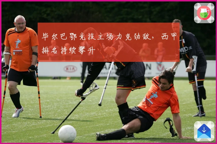 毕尔巴鄂竞技主场力克劲敌，西甲排名持续攀升