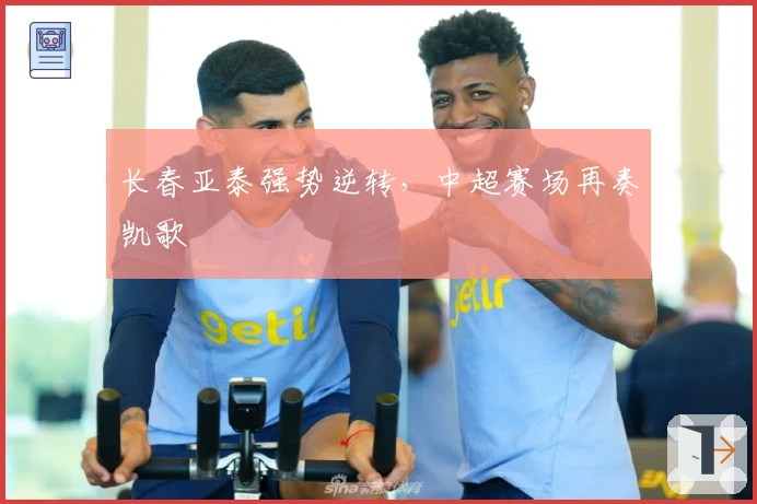 长春亚泰强势逆转，中超赛场再奏凯歌