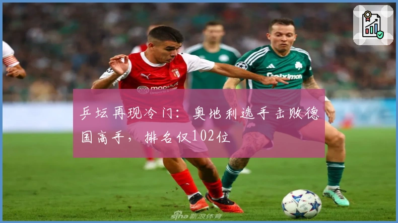 乒坛再现冷门：奥地利选手击败德国高手，排名仅102位