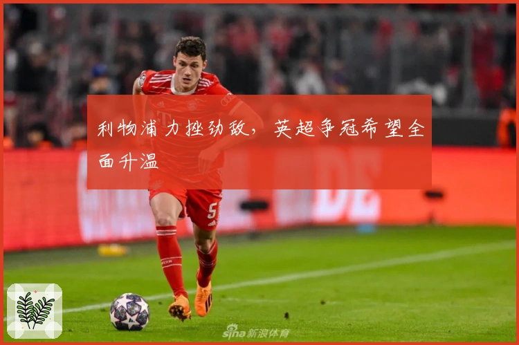 利物浦力挫劲敌，英超争冠希望全面升温