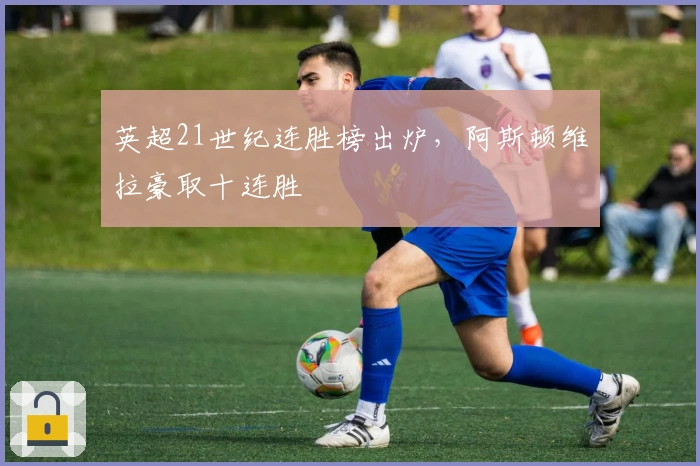 英超21世纪连胜榜出炉，阿斯顿维拉豪取十连胜