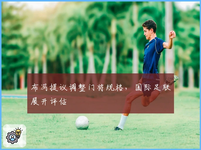 布冯提议调整门将规格，国际足联展开评估