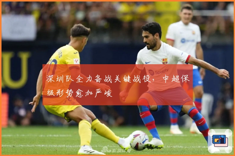 深圳队全力备战关键战役，中超保级形势愈加严峻