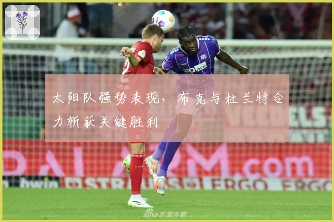 太阳队强势表现，布克与杜兰特合力斩获关键胜利