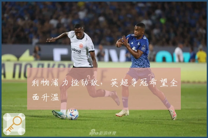 利物浦力挫劲敌，英超争冠希望全面升温